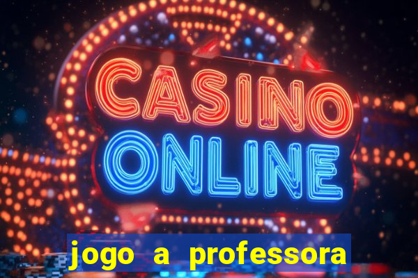 jogo a professora escola legal